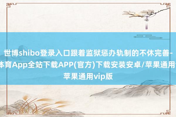 世博shibo登录入口跟着监狱惩办轨制的不休完善-世博体育App全站下载APP(官方)下载安装安卓/苹果通用vip版