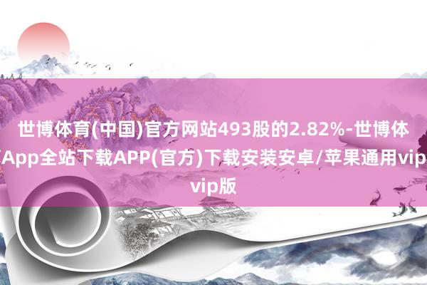 世博体育(中国)官方网站493股的2.82%-世博体育App全站下载APP(官方)下载安装安卓/苹果通用vip版
