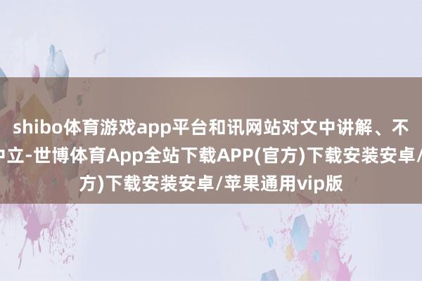 shibo体育游戏app平台和讯网站对文中讲解、不雅点判断保捏中立-世博体育App全站下载APP(官方)下载安装安卓/苹果通用vip版