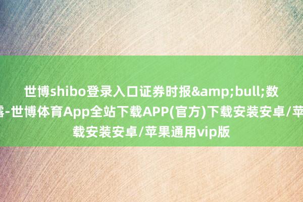 世博shibo登录入口证券时报&bull;数据宝统计败露-世博体育App全站下载APP(官方)下载安装安卓/苹果通用vip版