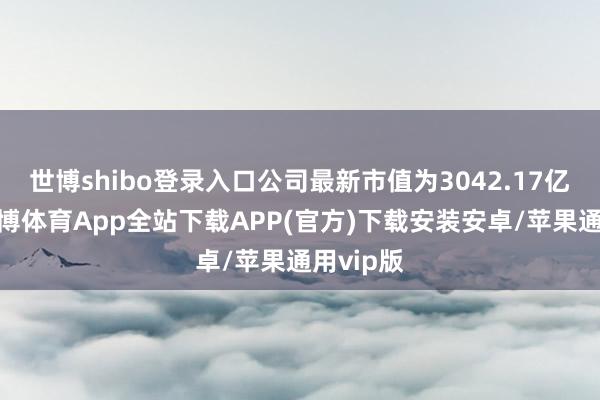 世博shibo登录入口公司最新市值为3042.17亿港元-世博体育App全站下载APP(官方)下载安装安卓/苹果通用vip版