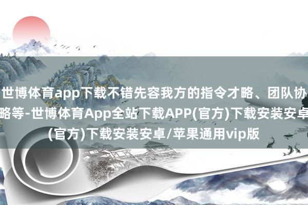 世博体育app下载不错先容我方的指令才略、团队协作精神、革新才略等-世博体育App全站下载APP(官方)下载安装安卓/苹果通用vip版