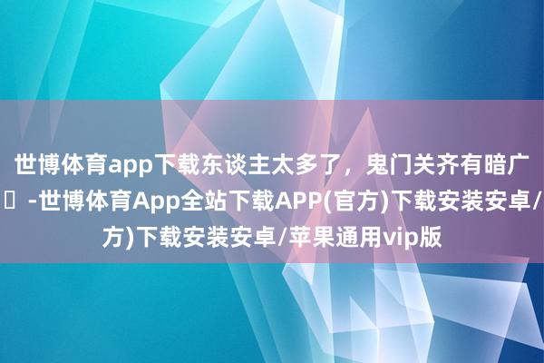 世博体育app下载东谈主太多了，鬼门关齐有暗广了😧 ​​​-世博体育App全站下载APP(官方)下载安装安卓/苹果通用vip版