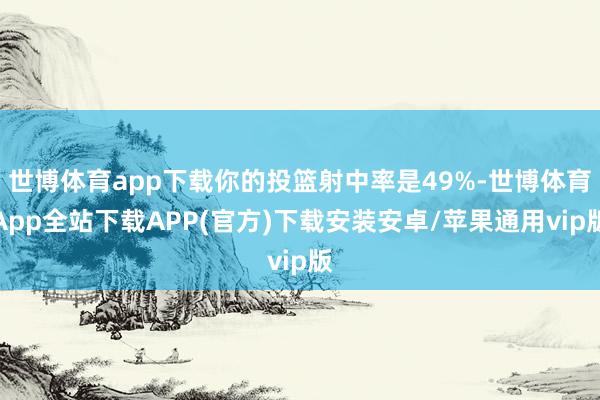 世博体育app下载你的投篮射中率是49%-世博体育App全站下载APP(官方)下载安装安卓/苹果通用vip版