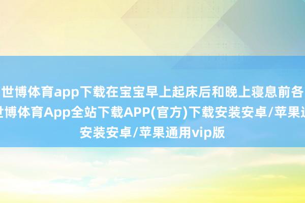 世博体育app下载在宝宝早上起床后和晚上寝息前各喷一次-世博体育App全站下载APP(官方)下载安装安卓/苹果通用vip版