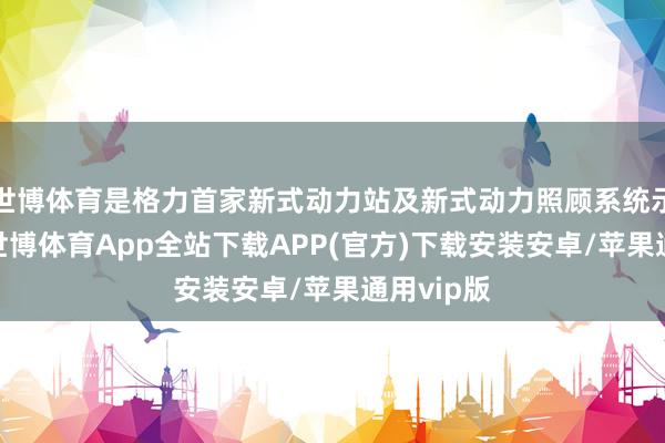 世博体育是格力首家新式动力站及新式动力照顾系统示范面貌-世博体育App全站下载APP(官方)下载安装安卓/苹果通用vip版