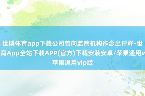 世博体育app下载公司曾向监管机构作念出评释-世博体育App全站下载APP(官方)下载安装安卓/苹果通用vip版
