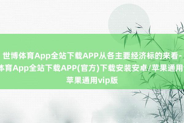 世博体育App全站下载APP从各主要经济标的来看-世博体育App全站下载APP(官方)下载安装安卓/苹果通用vip版