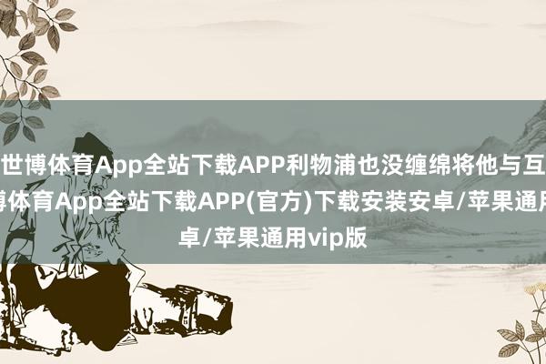 世博体育App全站下载APP利物浦也没缠绵将他与互换-世博体育App全站下载APP(官方)下载安装安卓/苹果通用vip版