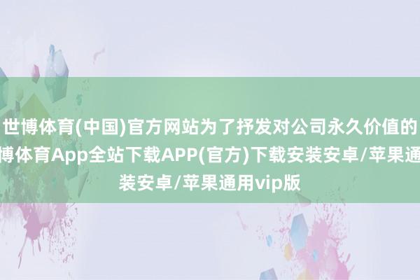 世博体育(中国)官方网站为了抒发对公司永久价值的信心-世博体育App全站下载APP(官方)下载安装安卓/苹果通用vip版