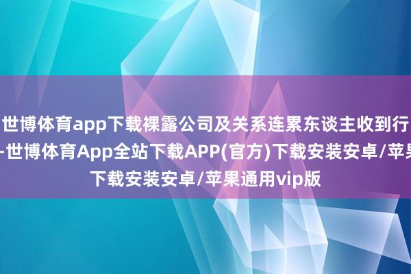 世博体育app下载裸露公司及关系连累东谈主收到行政监管要领-世博体育App全站下载APP(官方)下载安装安卓/苹果通用vip版