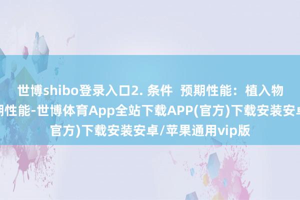 世博shibo登录入口2. 条件  预期性能：植入物应险恶特定的预期性能-世博体育App全站下载APP(官方)下载安装安卓/苹果通用vip版