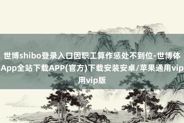 世博shibo登录入口因职工算作惩处不到位-世博体育App全站下载APP(官方)下载安装安卓/苹果通用vip版