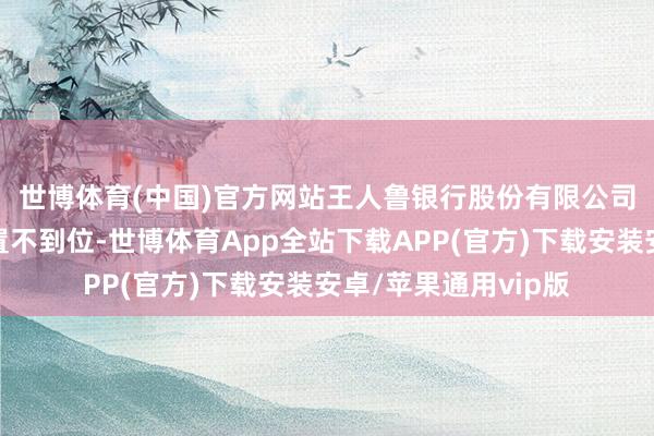 世博体育(中国)官方网站　　王人鲁银行股份有限公司聊城分行因贷款处置不到位-世博体育App全站下载APP(官方)下载安装安卓/苹果通用vip版