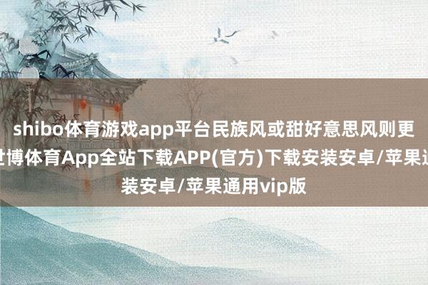 shibo体育游戏app平台民族风或甜好意思风则更为频频-世博体育App全站下载APP(官方)下载安装安卓/苹果通用vip版
