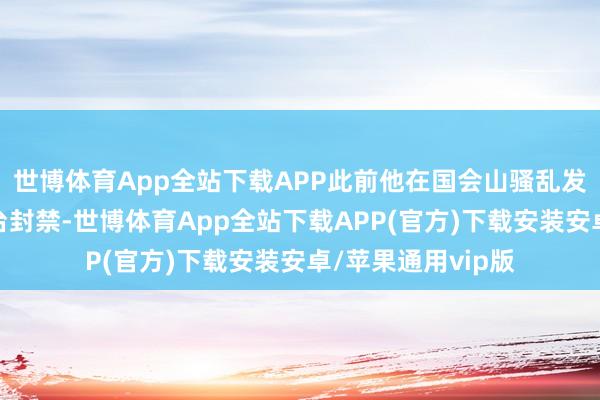 世博体育App全站下载APP此前他在国会山骚乱发生两天后被该平台封禁-世博体育App全站下载APP(官方)下载安装安卓/苹果通用vip版