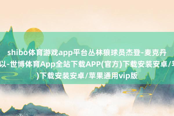shibo体育游戏app平台丛林狼球员杰登-麦克丹尼尔斯推崇可以-世博体育App全站下载APP(官方)下载安装安卓/苹果通用vip版