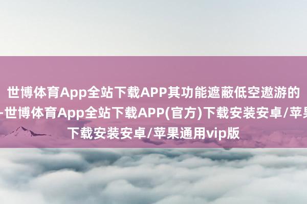 世博体育App全站下载APP其功能遮蔽低空遨游的全周期顾问-世博体育App全站下载APP(官方)下载安装安卓/苹果通用vip版