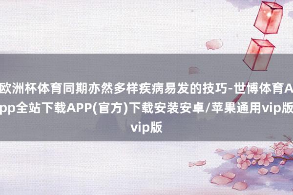 欧洲杯体育同期亦然多样疾病易发的技巧-世博体育App全站下载APP(官方)下载安装安卓/苹果通用vip版
