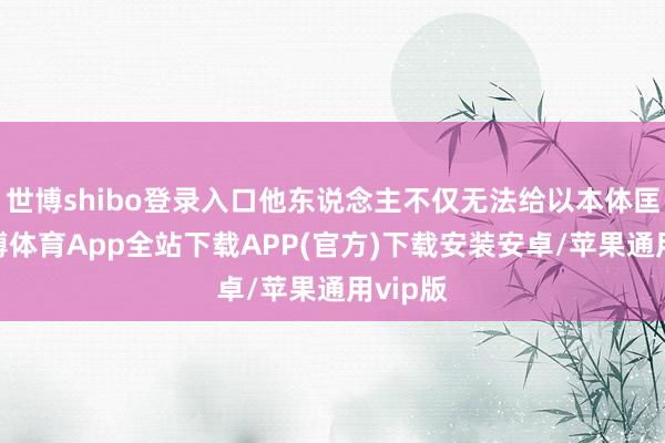 世博shibo登录入口他东说念主不仅无法给以本体匡助-世博体育App全站下载APP(官方)下载安装安卓/苹果通用vip版