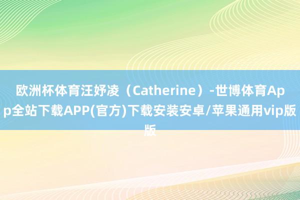 欧洲杯体育汪妤凌（Catherine）-世博体育App全站下载APP(官方)下载安装安卓/苹果通用vip版