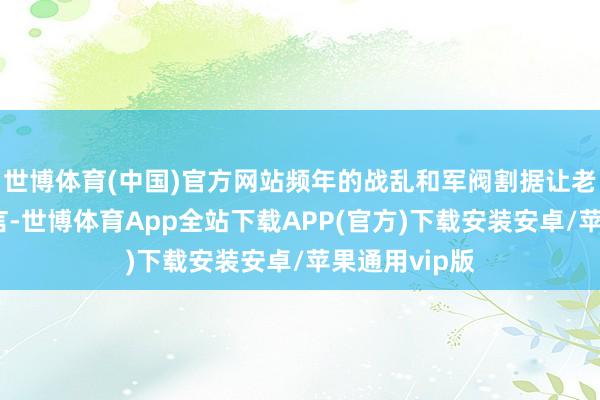 世博体育(中国)官方网站频年的战乱和军阀割据让老匹夫苦不成言-世博体育App全站下载APP(官方)下载安装安卓/苹果通用vip版