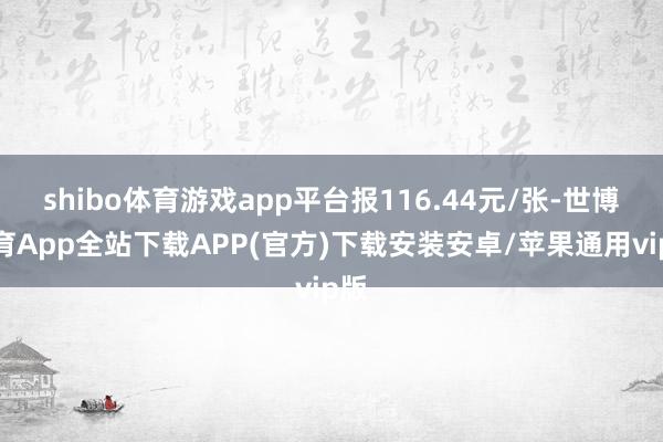 shibo体育游戏app平台报116.44元/张-世博体育App全站下载APP(官方)下载安装安卓/苹果通用vip版