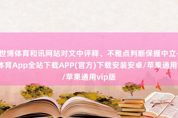 世博体育和讯网站对文中评释、不雅点判断保握中立-世博体育App全站下载APP(官方)下载安装安卓/苹果通用vip版
