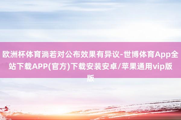 欧洲杯体育淌若对公布效果有异议-世博体育App全站下载APP(官方)下载安装安卓/苹果通用vip版