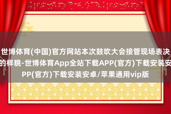 世博体育(中国)官方网站本次鼓吹大会接管现场表决和网罗投票聚积合的样貌-世博体育App全站下载APP(官方)下载安装安卓/苹果通用vip版