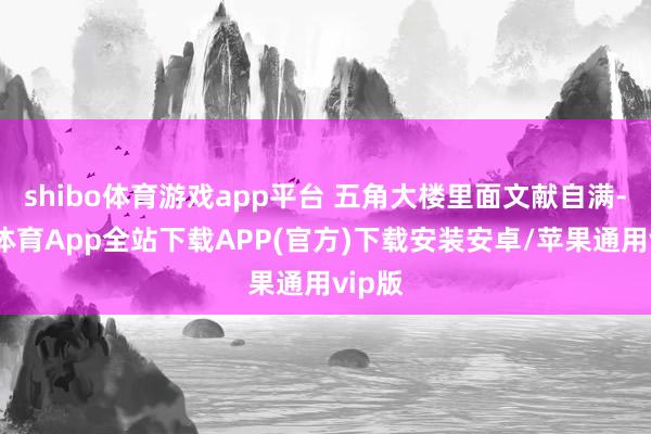 shibo体育游戏app平台 五角大楼里面文献自满-世博体育App全站下载APP(官方)下载安装安卓/苹果通用vip版