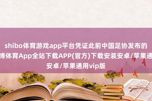 shibo体育游戏app平台凭证此前中国足协发布的书记-世博体育App全站下载APP(官方)下载安装安卓/苹果通用vip版