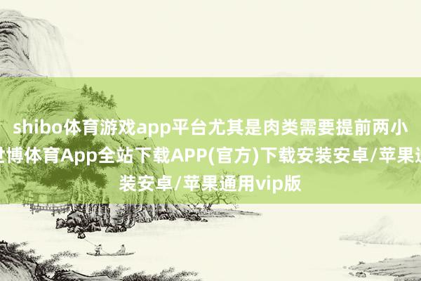 shibo体育游戏app平台尤其是肉类需要提前两小时预制-世博体育App全站下载APP(官方)下载安装安卓/苹果通用vip版