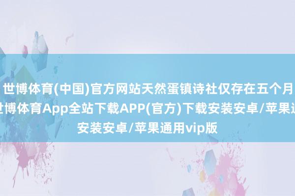 世博体育(中国)官方网站天然蛋镇诗社仅存在五个月便早死-世博体育App全站下载APP(官方)下载安装安卓/苹果通用vip版