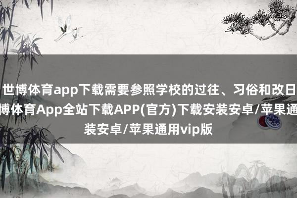 世博体育app下载需要参照学校的过往、习俗和改日筹算-世博体育App全站下载APP(官方)下载安装安卓/苹果通用vip版