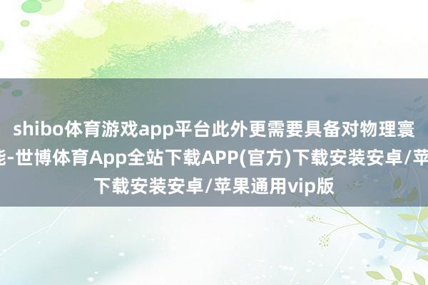 shibo体育游戏app平台此外更需要具备对物理寰宇的贯穿才能-世博体育App全站下载APP(官方)下载安装安卓/苹果通用vip版