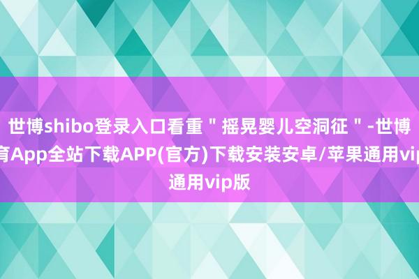 世博shibo登录入口看重＂摇晃婴儿空洞征＂-世博体育App全站下载APP(官方)下载安装安卓/苹果通用vip版