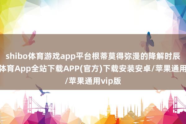 shibo体育游戏app平台根蒂莫得弥漫的降解时辰-世博体育App全站下载APP(官方)下载安装安卓/苹果通用vip版