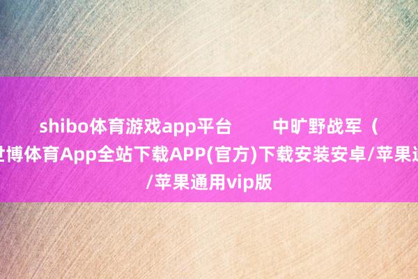 shibo体育游戏app平台        中旷野战军（二野）-世博体育App全站下载APP(官方)下载安装安卓/苹果通用vip版