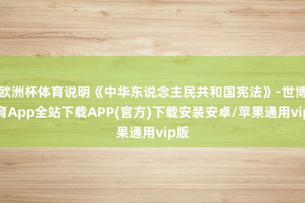 欧洲杯体育说明《中华东说念主民共和国宪法》-世博体育App全站下载APP(官方)下载安装安卓/苹果通用vip版