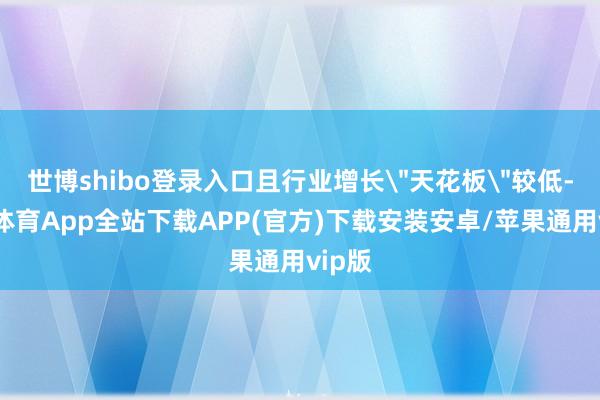 世博shibo登录入口且行业增长