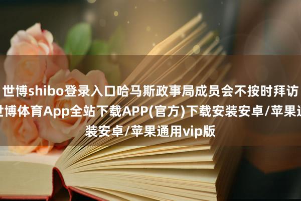 世博shibo登录入口哈马斯政事局成员会不按时拜访土耳其-世博体育App全站下载APP(官方)下载安装安卓/苹果通用vip版