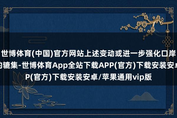 世博体育(中国)官方网站上述变动或进一步强化口岸长协价与现货价的辘集-世博体育App全站下载APP(官方)下载安装安卓/苹果通用vip版
