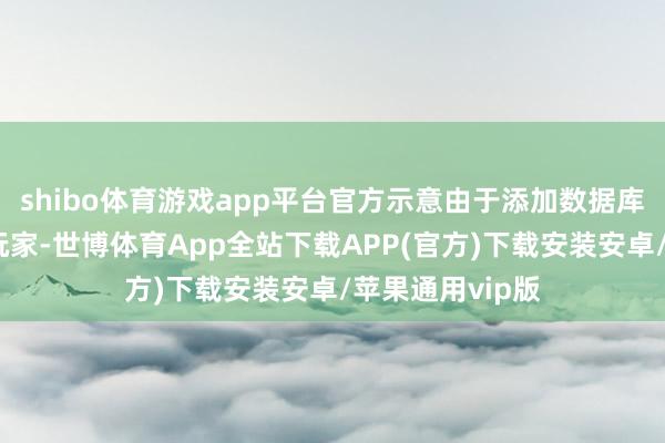 shibo体育游戏app平台官方示意由于添加数据库尝试相沿更多玩家-世博体育App全站下载APP(官方)下载安装安卓/苹果通用vip版