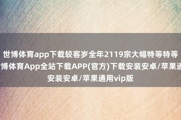 世博体育app下载较客岁全年2119宗大幅特等特等1.5倍-世博体育App全站下载APP(官方)下载安装安卓/苹果通用vip版