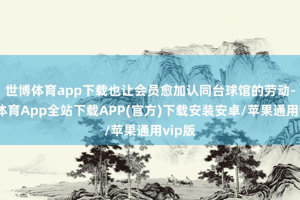 世博体育app下载也让会员愈加认同台球馆的劳动-世博体育App全站下载APP(官方)下载安装安卓/苹果通用vip版