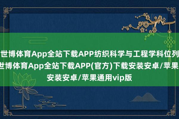 世博体育App全站下载APP纺织科学与工程学科位列全球第4-世博体育App全站下载APP(官方)下载安装安卓/苹果通用vip版