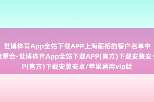 世博体育App全站下载APP上海砺拓的客户名单中与天富龙客户高度重合-世博体育App全站下载APP(官方)下载安装安卓/苹果通用vip版