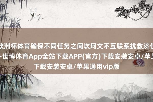 欧洲杯体育确保不同任务之间坎坷文不互联系扰救济任务批量运转-世博体育App全站下载APP(官方)下载安装安卓/苹果通用vip版