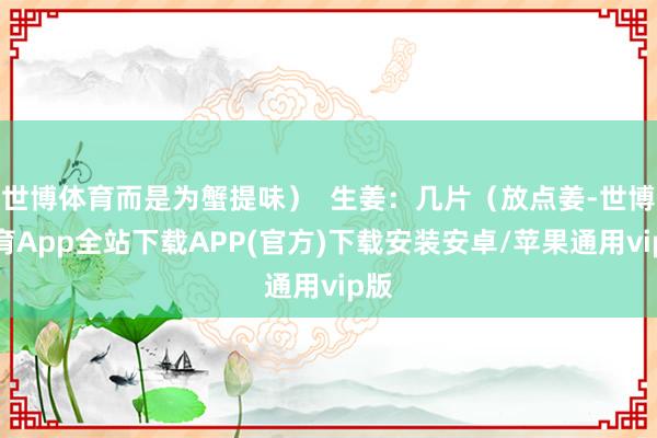 世博体育而是为蟹提味）  生姜：几片（放点姜-世博体育App全站下载APP(官方)下载安装安卓/苹果通用vip版
